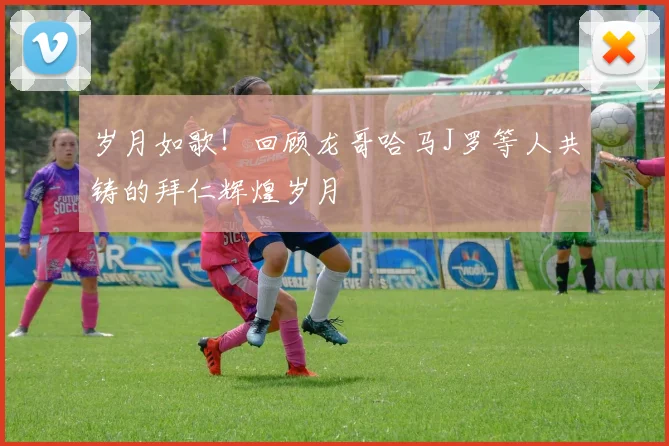 岁月如歌！回顾龙哥哈马J罗等人共铸的拜仁辉煌岁月