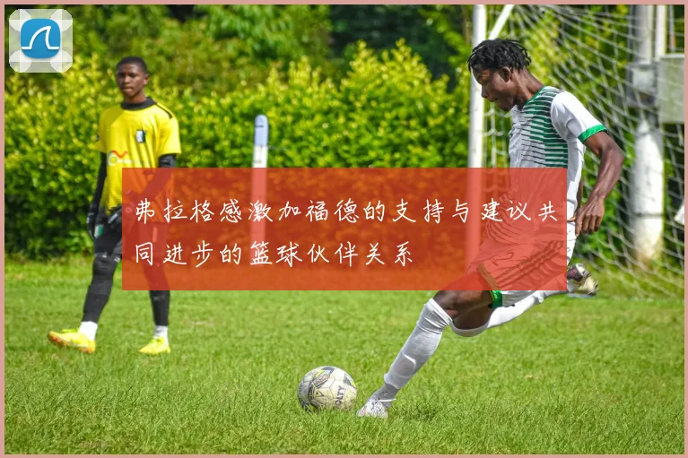 弗拉格感激加福德的支持与建议共同进步的篮球伙伴关系