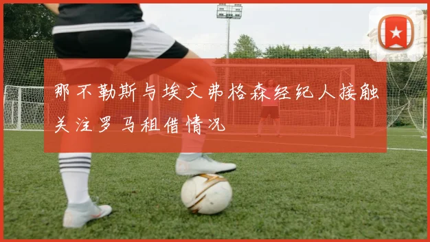 那不勒斯与埃文弗格森经纪人接触关注罗马租借情况