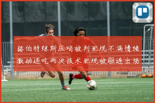 赫伯特琼斯压哨被判犯规不满情绪激动连吃两次技术犯规被驱逐出场