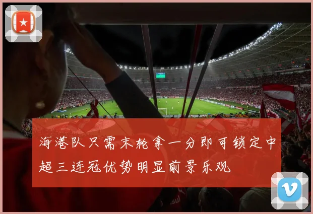 海港队只需末轮拿一分即可锁定中超三连冠优势明显前景乐观