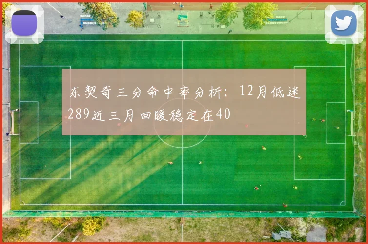东契奇三分命中率分析：12月低迷289近三月回暖稳定在40